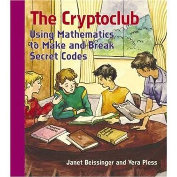The Cryptoclub: Using Mathematics to Make and Break Secret Codes Janet Beissinger 9781568812236