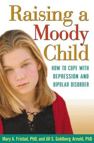 Raising a Moody Child: How to Cope with Depression and Bipolar Disorder by Jill S. Goldberg Arnold