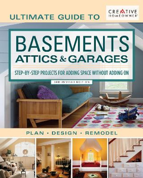 Ultimate Guide to Basements, Attics & Garages, 3rd Revised Edition: Step-By-Step Projects for Adding Space Without Adding on by Editors of Creative Homeowner