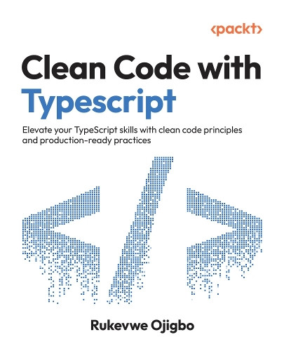 Clean Code with Typescript: Elevate your TypeScript skills with clean code principles and production-ready practices Rukevwe Ojigbo 9781835889565