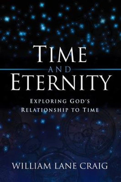 Time and Eternity: Exploring God's Relationship to Time by William Lane Craig