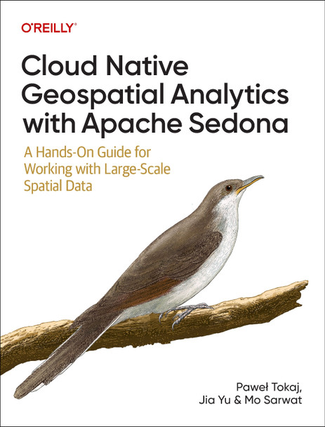 Cloud Native Geospatial Analytics with Apache Sedona: A Hands-On Guide For Working With Large-Scale Spatial Data Pawel Tokaj 9781098173999