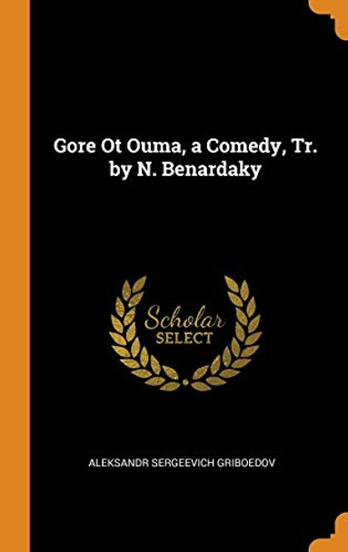 Gore OT Ouma, a Comedy, Tr. by N. Benardaky by Aleksandr Sergeevich Griboedov 9780342388431