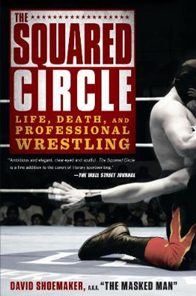 The Squared Circle: Life, Death and Professional Wrestling by David Shoemaker