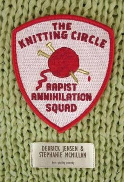 The Knitting Circle Rapist Annihilation Squad by Derrick Jensen