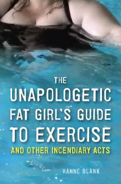 The Unapologetic Fat Girl's Guide To Exercise And Other Incendiary Acts by Hanne Blank