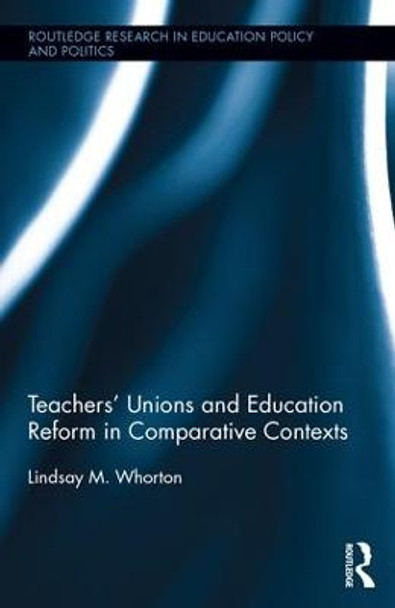 Teachers' Unions and Education Reform in Comparative Contexts by Lindsay Whorton