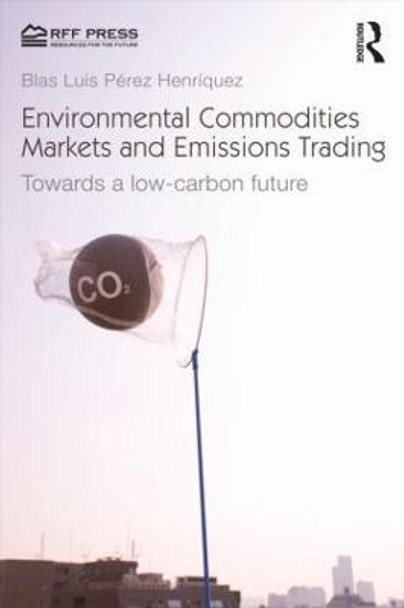 Environmental Commodities Markets and Emissions Trading: Towards a Low-Carbon Future by Blas Luis Perez Henriquez