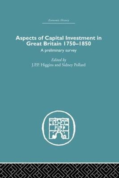 Aspects of Capital Investment in Great Britain 1750-1850: A preliminary survey, report of a conference held the University of Sheffield, 5-7 January 1969 by Sidney Pollard