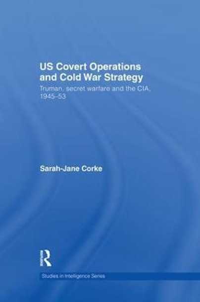 US Covert Operations and Cold War Strategy: Truman, Secret Warfare and the CIA, 1945-53 by Sarah-Jane Corke