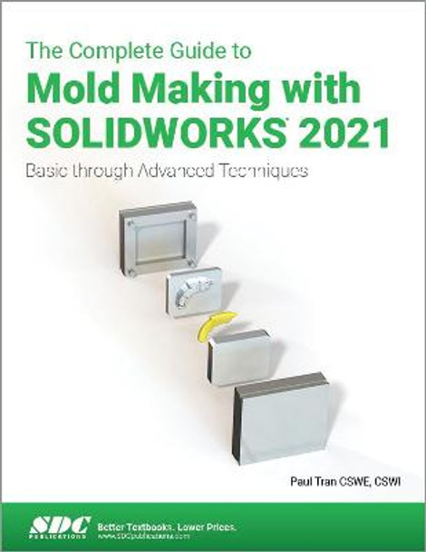 The Complete Guide to Mold Making with SOLIDWORKS 2021: Basic through Advanced Techniques by Paul Tran