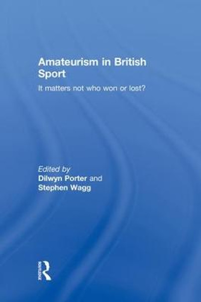 Amateurism in British Sport: It Matters Not Who Won or Lost? by Dilwyn Porter