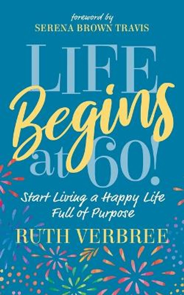 Life Begins at 60!: Start Living a Happy Life Full of Purpose by Ruth Verbree