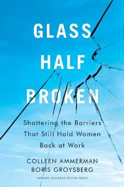 Glass Half-Broken: Shattering the Barriers That Still Hold Women Back at Work by Colleen Ammerman