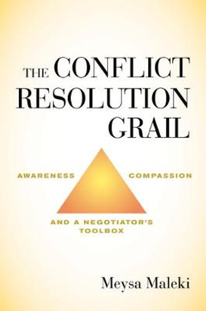 The Conflict Resolution Grail: Awareness, Compassion and a Negotiator's Toolbox by Meysa Maleki