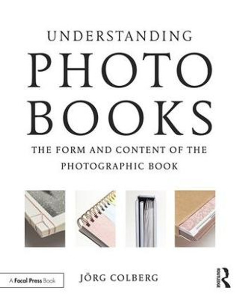 Understanding Photobooks: The Form and Content of the Photographic Book by Jorg Colberg