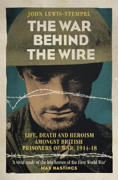 The War Behind the Wire: The Life, Death and Glory of British Prisoners of War, 1914-18 by John Lewis-Stempel