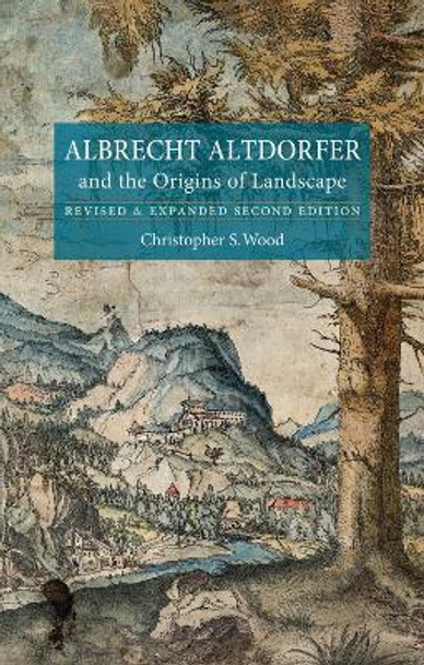 Albrecht Altdorfer and the Origins of Landscape by Christopher S. Wood