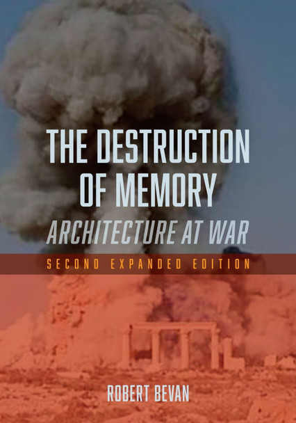 The Destruction of Memory: Architecture at War by Robert Bevan