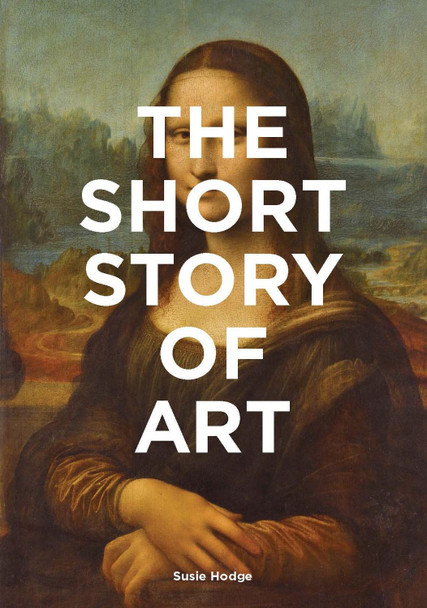 The Short Story of Art: A Pocket Guide to Key Movements, Works, Themes & Techniques by Susie Hodge