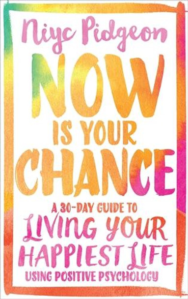 Now Is Your Chance: A 30-Day Guide to Living Your Happiest Life Using Positive Psychology by Niyc Pidgeon 9781781808047