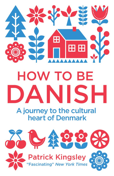 How to be Danish: From Lego to Lund, a Short Introduction to the State of Denmark by Patrick Kingsley