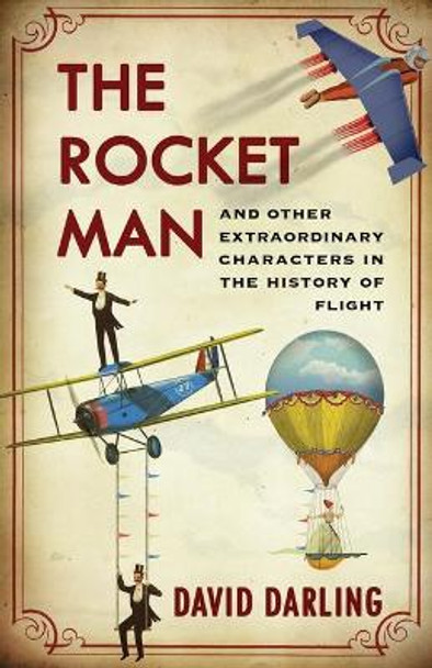 Rocket Man: And Other Extraordinary Characters in the History of Flight by David Darling