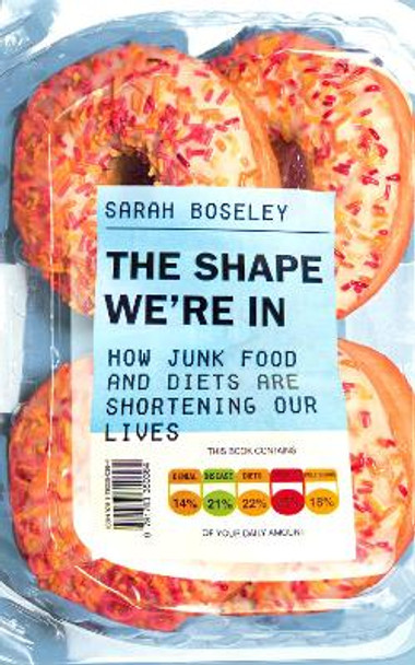 The Shape We're In: How Junk Food and Diets are Shortening Our Lives by Sarah Boseley