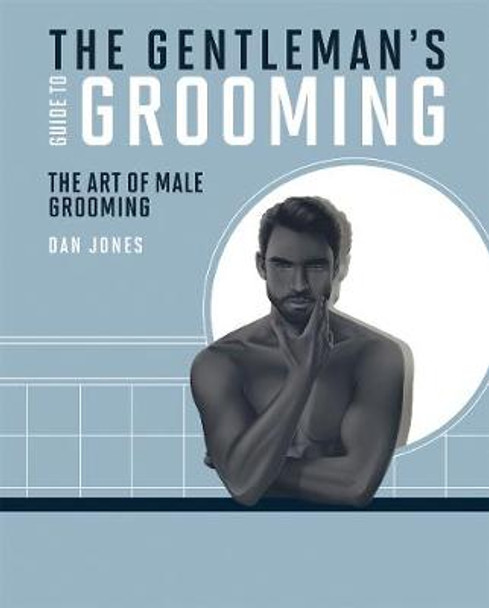 The Gentleman's Guide to Grooming: The art of male grooming by Dan Jones