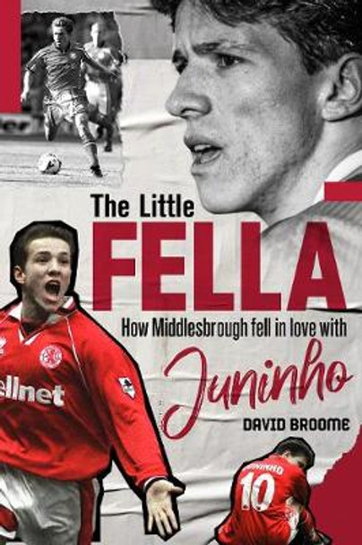 The Little Fella: How Middlesbrough Fell in Love with Juninho by David Broome