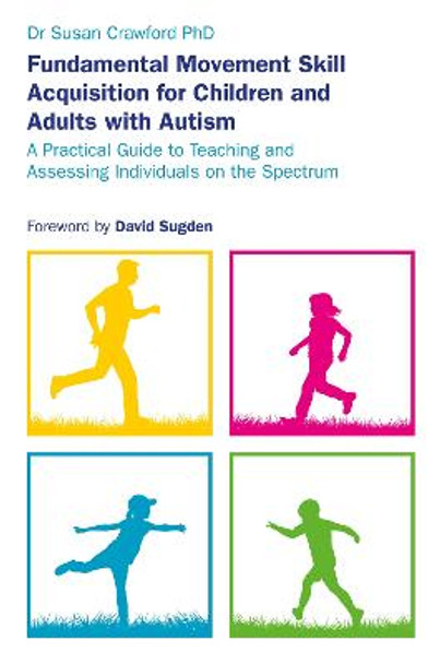 Fundamental Movement Skill Acquisition for Children and Adults with Autism: A Practical Guide to Teaching and Assessing Individuals on the Spectrum by Susan Crawford