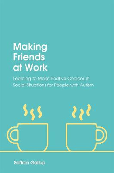 Making Friends at Work: Learning to Make Positive Choices in Social Situations for People with Autism by Saffron Gallup