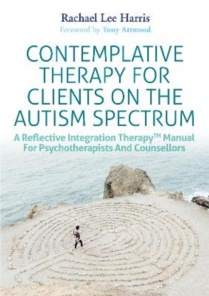 Contemplative Therapy for Clients on the Autism Spectrum: A Reflective Integration Therapy (TM) Manual for Psychotherapists and Counsellors by Rachael Lee Harris