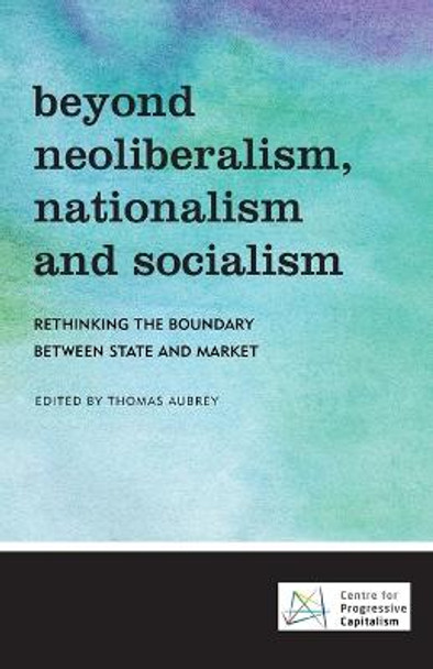 Beyond Neoliberalism, Nationalism and Socialism: Rethinking the Boundary Between State and Market by Thomas Aubrey