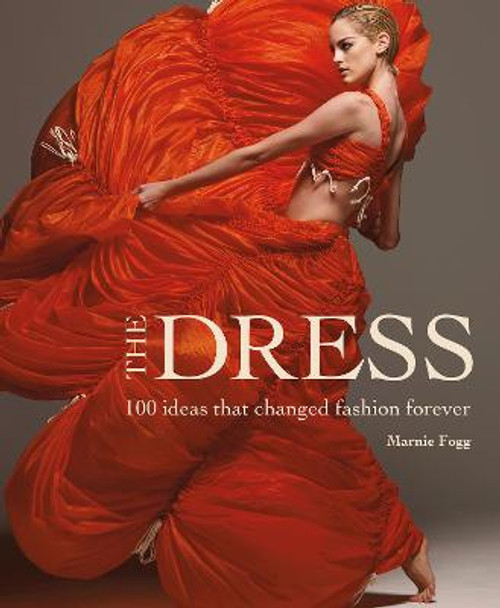 The Dress: 100 Ideas That Changed Fashion Forever by Marnie Fogg