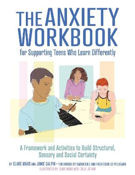 The Anxiety Workbook for Supporting Teens Who Learn Differently: A Framework and Activities to Build Structural, Sensory and Social Certainty by Clare Ward