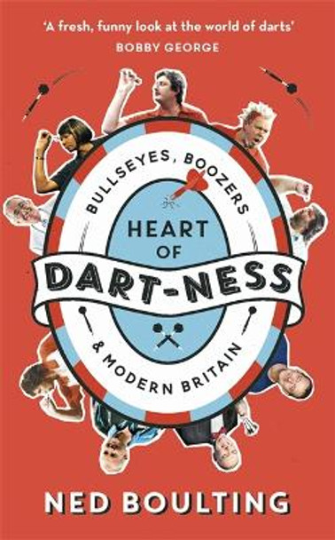 Heart of Dart-ness: Bullseyes, Boozers and Modern Britain by Ned Boulting