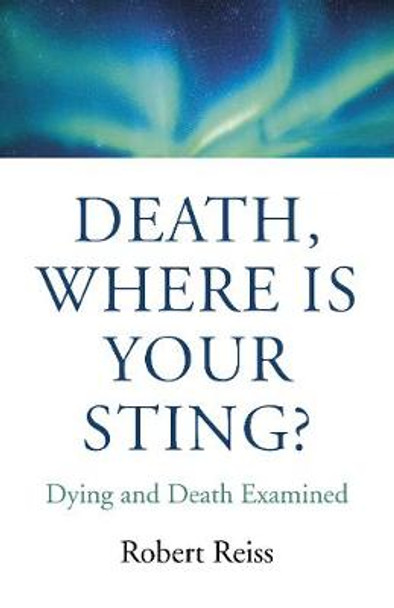 Death, Where Is Your Sting?: Dying and Death Examined by Robert Reiss