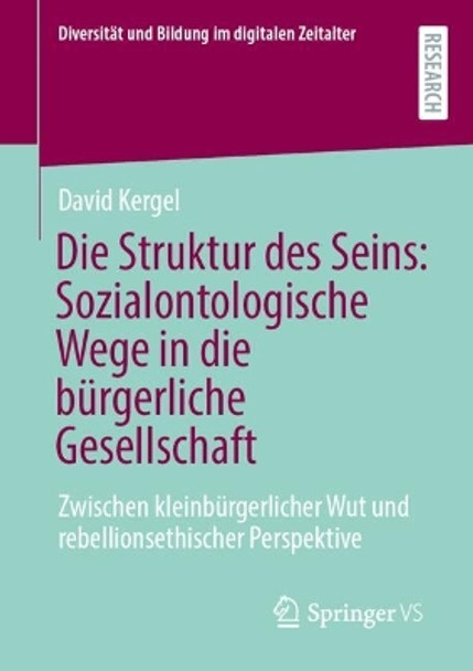 Die Struktur des Seins: Sozialontologische Wege in die bürgerliche Gesellschaft: Zwischen kleinbürgerlicher Wut und rebellionsethischer Perspektive David Kergel 9783658486365