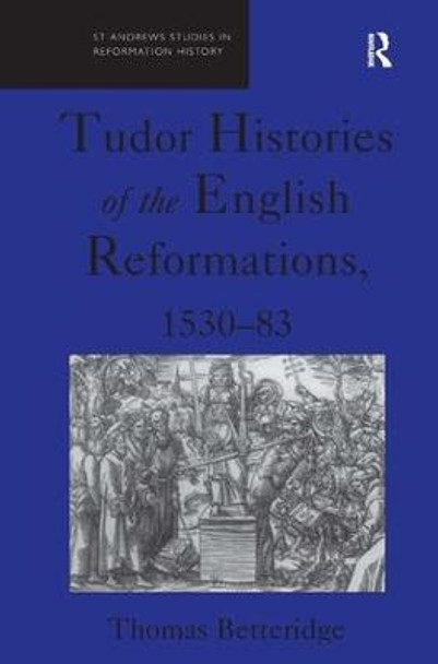 Tudor Histories of the English Reformations, 1530-83 by Professor Thomas Betteridge