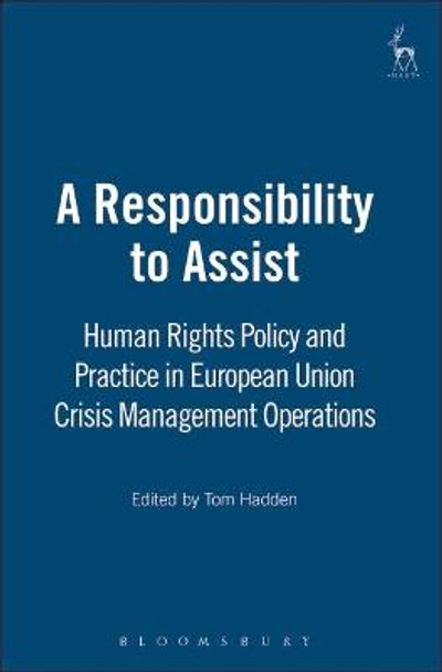 A Responsibility to Assist: Human Rights Policy and Practice in European Union Crisis Management Operations by Tom Hadden