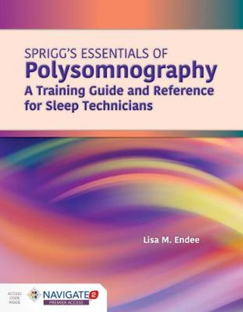 Spriggs's Essentials Of Polysomnography: A Training Guide And Reference For Sleep Technicians by Lisa M Endee
