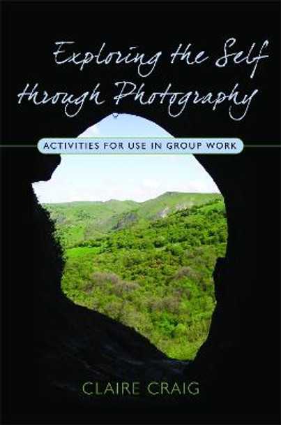 Exploring the Self through Photography: Activities for Use in Group Work by Claire Craig