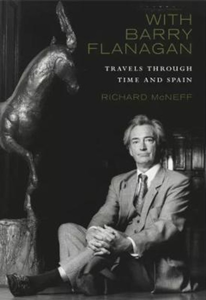 With Barry Flanagan: Travels Through Time and Spain by Richard McNeff