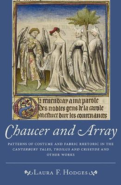 Chaucer and Array - Patterns of Costume and Fabric Rhetoric in The Canterbury Tales, Troilus and Criseyde and Other Works by Laura F. Hodges