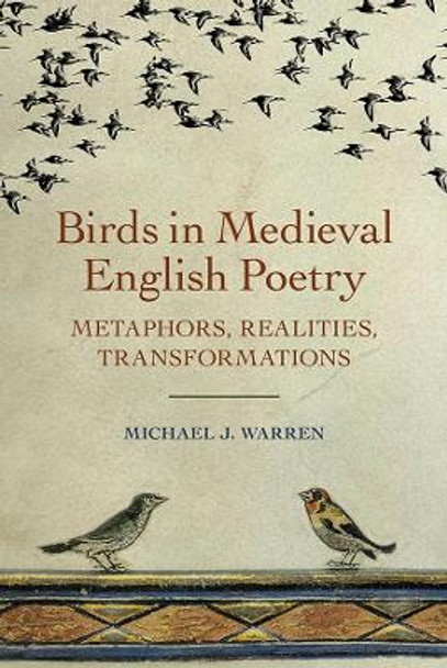 Birds in Medieval English Poetry - Metaphors, Realities, Transformations by Michael J. Warren