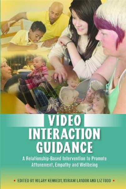 Video Interaction Guidance: A Relationship-Based Intervention to Promote Attunement, Empathy and Wellbeing by Hilary Kennedy