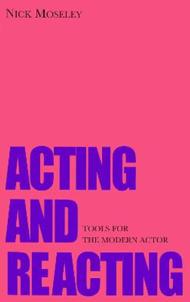 Acting and Reacting: Tools for the Modern Actor by Nick Moseley