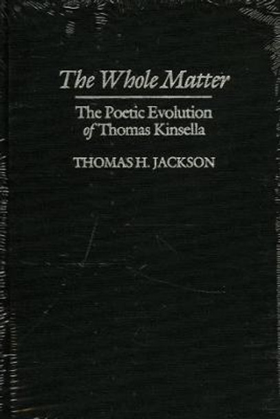 The Whole Matter: the Poetic Evolution of Thomas Kinsella by Thomas Jackson