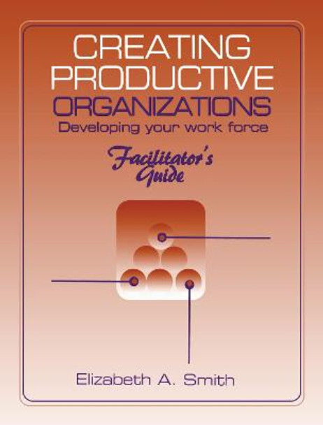 Creating Productive Organizations: Manual and Facilitator's Guide by Elizabeth A. Smith